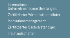 Internationale  Unternehmensdienstleistungen.  Zertifizierter Wirtschaftsmediator.  Innovationsmanagement.  Zertifizierter Sachverständiger.  Treuhandschaften.