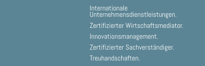 Internationale  Unternehmensdienstleistungen.  Zertifizierter Wirtschaftsmediator.  Innovationsmanagement.  Zertifizierter Sachverständiger.  Treuhandschaften.